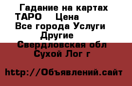 Гадание на картах ТАРО. › Цена ­ 1 000 - Все города Услуги » Другие   . Свердловская обл.,Сухой Лог г.